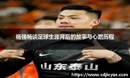 杨强畅谈足球生涯背后的故事与心路历程