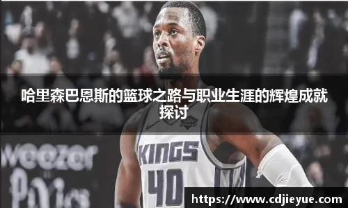 哈里森巴恩斯的篮球之路与职业生涯的辉煌成就探讨