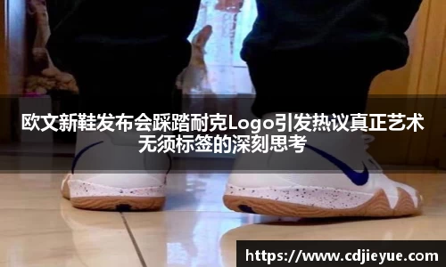 欧文新鞋发布会踩踏耐克Logo引发热议真正艺术无须标签的深刻思考